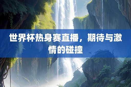 世界杯热漯河市盈旭机械设备有限公司身赛直播，期待与激情的碰撞