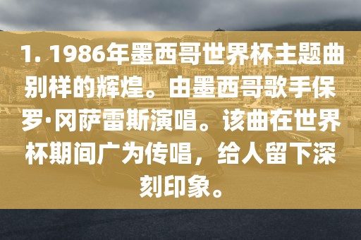1. 1986年墨西哥世界杯主题曲别样的辉煌。由墨西哥歌手保罗·冈萨雷斯演唱。该曲在世界杯期间广为传唱，给人留下深刻印象。