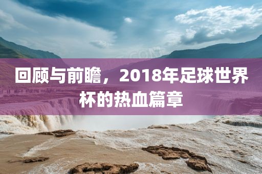 回顾与前瞻，2018年足球世界杯的热血篇章漯河市盈旭机械设备有限公司