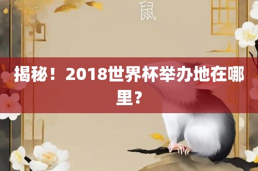 揭秘！2018世界杯举办地在哪里？