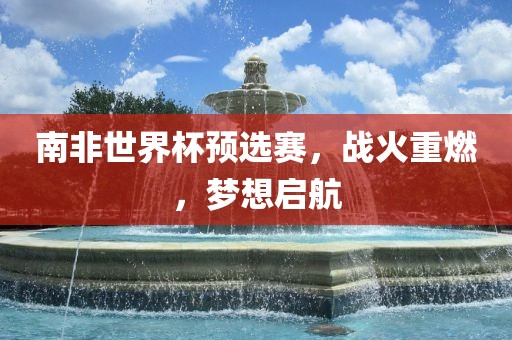 南非世界杯预选赛，战火重燃，梦想启航漯河市盈旭机械设备有限公司