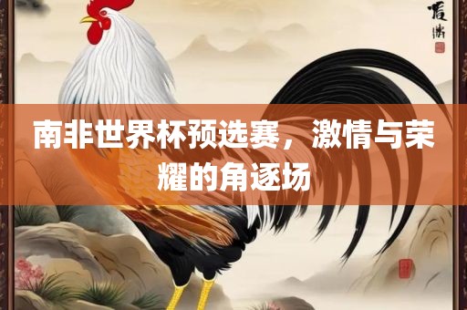 南非世界杯预选赛，激情与荣耀的角逐场漯河市盈旭机械设备有限公司