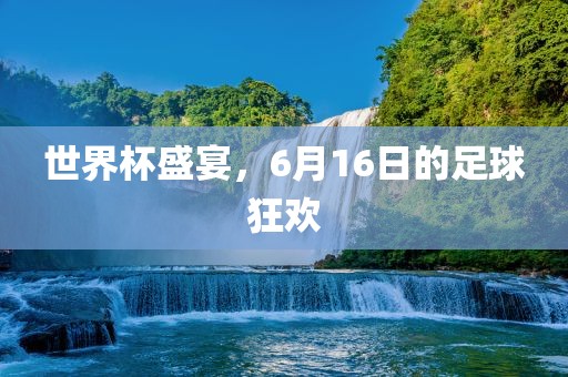 世漯河市盈旭机械设备有限公司界杯盛宴，6月16日的足球狂欢