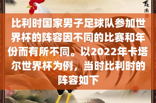 比利时国家男子足球队参加世界杯的阵容因不同的比赛和年份而有所不同。以2022年卡塔尔世界杯为例，当时比利时的阵容如下
