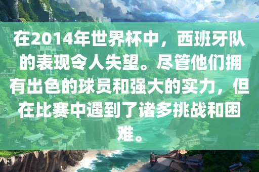 在2014年世界杯中，西班牙队的表现令人失望。尽管他们拥有出色的球员和强大的实力，但在比赛中遇到了诸多挑战和困难。漯河市盈旭机械设备有限公司