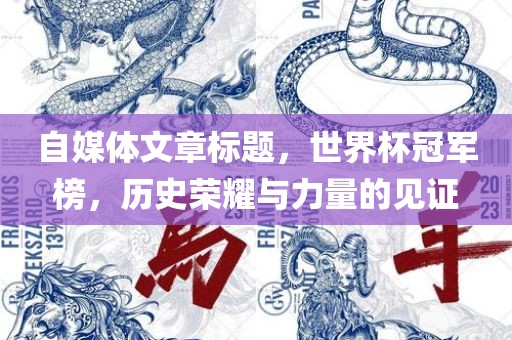 自媒体文章标题，世界杯冠军榜，历史荣耀与力量的见证
