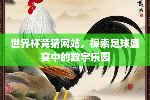 世界杯竞猜网站，探索足球盛宴中的数字乐园