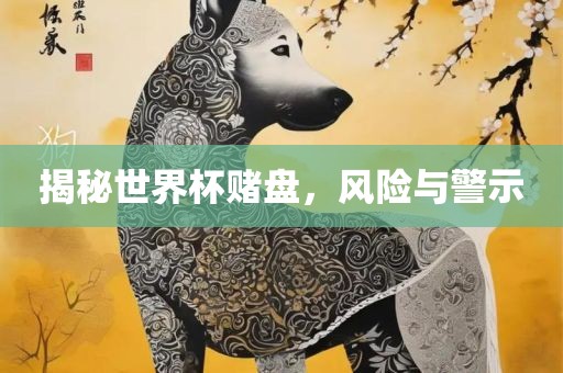 揭秘世界杯赌盘，风险与警示