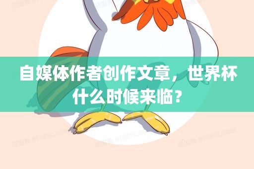 自媒体作者创作文章，世界杯什么时候来临？