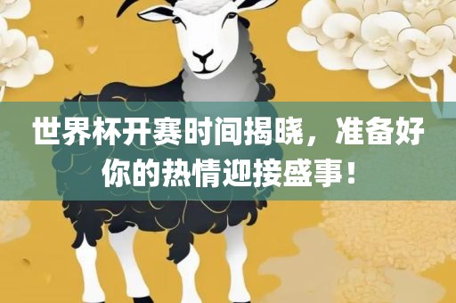 世界杯开赛时间揭晓，准备好你的热情迎接盛事！