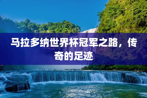 马拉多纳世界杯冠军之路，传奇的足迹