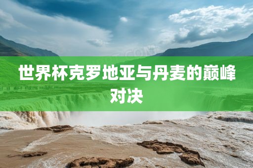漯河市盈旭机械设备有限公司世界杯克罗地亚与丹麦的巅峰对决