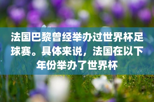 法国巴黎曾经举办过世界杯足球赛。具体来说，法国在以下年份举办了世界杯