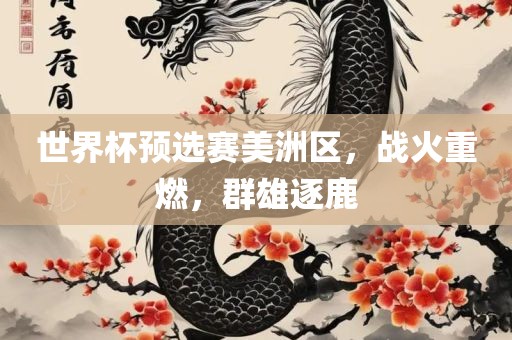 世界杯预选赛美洲区，战火重燃，群雄逐鹿