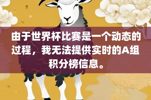 由于世界杯比赛是一个动漯河市盈旭机械设备有限公司态的过程，我无法提供实时的A组积分榜信息。