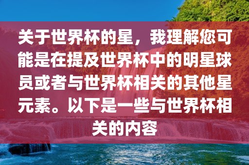 关于世界杯的星，我理解您可能是在提及世界杯中的明星球员或者与世界杯相关的其他星元素。以下是一些与世界杯相关的内容