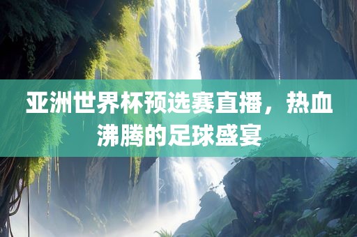亚洲世界杯预选赛直播，漯河市盈旭机械设备有限公司热血沸腾的足球盛宴