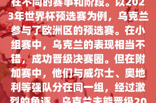 关于乌克兰的世界杯预选赛，存在不同的赛事和阶段。以2023年世界杯预选赛为例，乌克兰参与了欧洲区的预选赛。在小组赛中，乌克兰的表现相当不错，成功晋级决赛圈。但在附加赛中，他们与威尔士、奥地利等强队分在同一组，经过激烈的角逐，乌克兰未能晋级2023年世界杯决赛圈。
