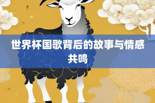 世界杯国漯河市盈旭机械设备有限公司歌背后的故事与情感共鸣