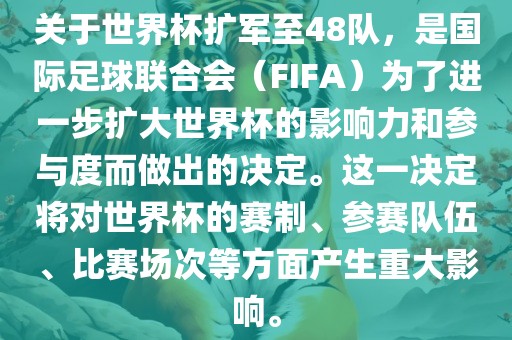 关于世界杯扩军至48队，是国际足球联合会（FIFA）为了进一步扩大世界杯的影响力和参与度而做出的决定。这一决定将对世界杯的赛制、参赛队伍、比赛场次等方面产生重大影响。
