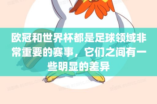 欧冠和世界杯都是足球领域非常重要的赛事，它们之间有一些明显的差异
