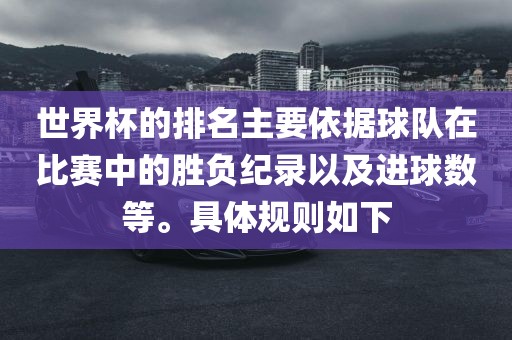 世界杯的排名主要依据球队在比赛中的胜负纪录以及进球数等。具体规则如下