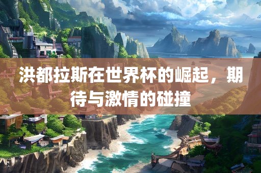 洪都拉斯在世界杯的漯河市盈旭机械设备有限公司崛起，期待与激情的碰撞