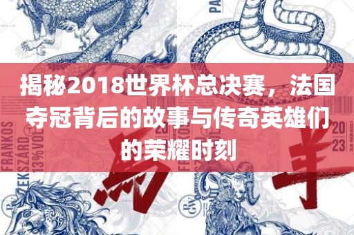 揭秘2018世界杯总决赛，法国夺冠背后的故事与传奇英雄们的荣耀时刻漯河市盈旭机械设备有限公司