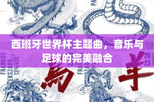 西班牙世界杯主题曲，音乐与足球的完美融合