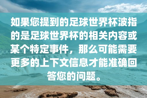 如果您提到的足球世界杯波指的是足球世界杯的相关内容或某个特定事件，那么可能需要更多的上下文信息才能准确回答您的问题。漯河市盈旭机械设备有限公司