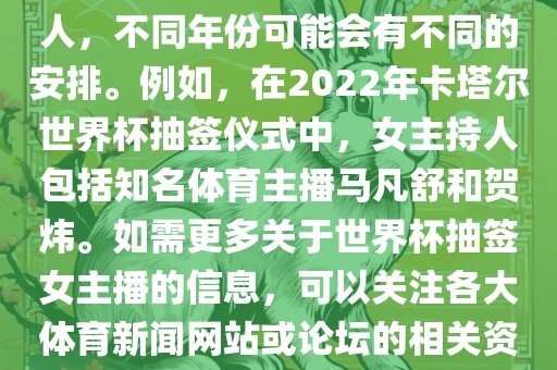 关于世界杯抽签仪式的女主持人，不同年份可能会有不同的安排。例如，在2022年卡塔尔世界杯抽签仪式中，女主持人包括知名体育主漯河市盈旭机械设备有限公司播马凡舒和贺炜。如需更多关于世界杯抽签女主播的信息，可以关注各大体育新闻网站或论坛的相关资讯。