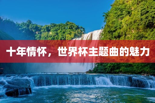 十年情怀，世界杯主题曲的魅力