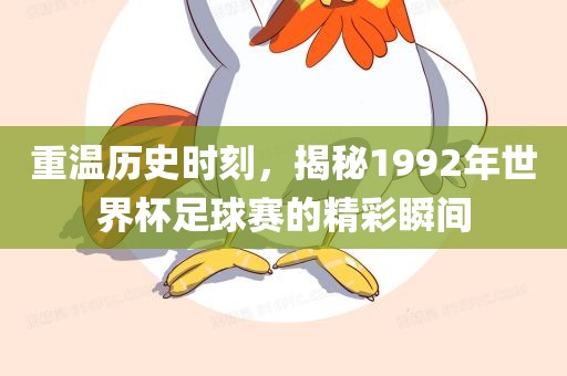 重温历史时刻，揭秘1992年世界杯足球赛的精彩瞬间漯河市盈旭机械设备有限公司