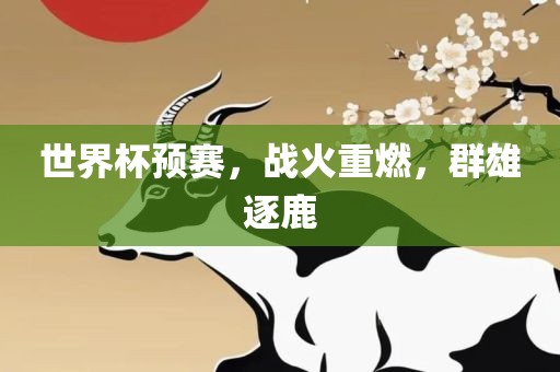 世界杯预赛，战火重燃，群雄逐鹿