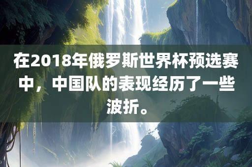 在2018年俄罗斯世界杯预选赛中，中国队的表现经历了一些波折。