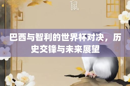巴西与智利的世界杯对决，历史交锋与未来展望