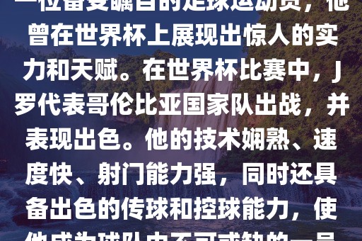 J罗（哈梅斯·罗德里格斯）是一位备受瞩目的足球运动员，他曾在世界杯上展现出惊人的实力和天赋。在世界杯比赛中，J罗代表哥伦比亚国家队出战，并表现出色。他的技术娴熟、速度快、射门能力强，同时还具备出色的传球和控球能力，使他成为球队中不可或缺的一员。漯河市盈旭机械设备有限公司