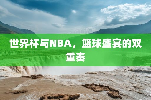 世界杯与NBA，篮球盛宴的双重奏漯河市盈旭机械设备有限公司