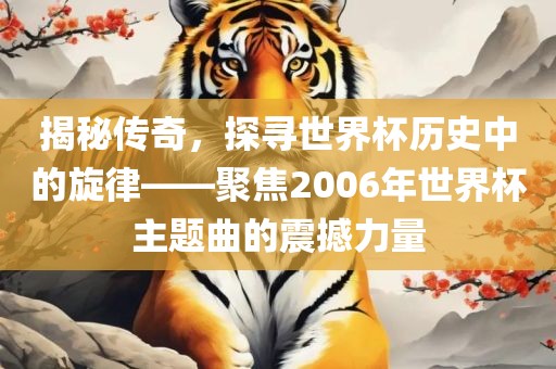 揭秘传奇，探寻世界杯历史中的旋律——聚焦2006年世界杯主题曲的震撼力量漯河市盈旭机械设备有限公司
