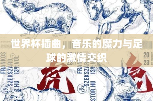 世界杯插曲，音乐的魔力与足球的激情交织