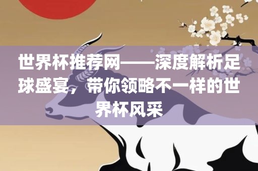 世界杯推荐网——深度解析足球盛宴，带你领略不一样的世界杯风采