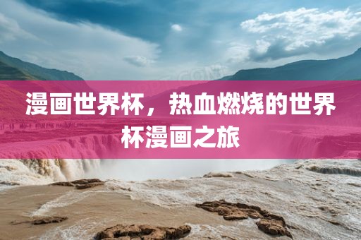 漫画世界杯，热血燃烧的世界杯漫画之旅漯河市盈旭机械设备有限公司