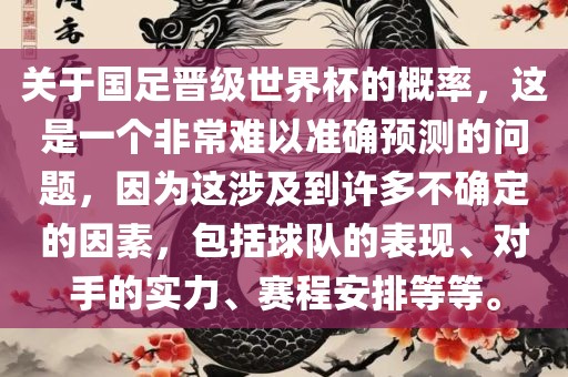关于国足晋级世界杯的概率，这是一个非常难以准确预测的问题，因为这涉及到许多不确定的因素，包括球队的表现、对手的实力、赛程安排等等。