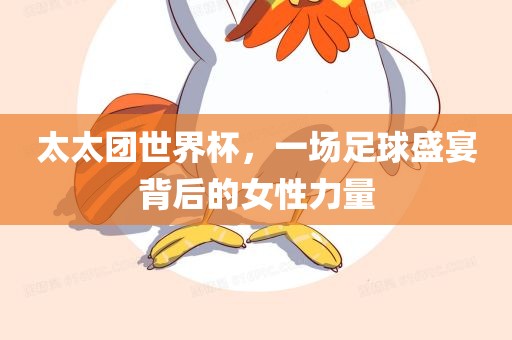 太太团世界杯，一场足球盛宴背后的女性力量