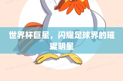 世界杯巨星，闪耀足球界的璀璨明星