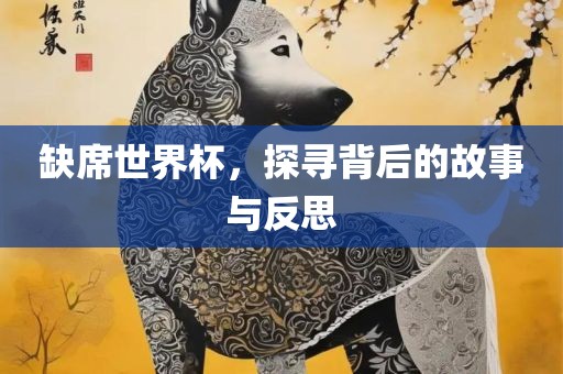 缺席世界杯，探漯河市盈旭机械设备有限公司寻背后的故事与反思