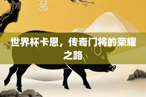 世界杯卡恩，传奇门将的荣耀之路