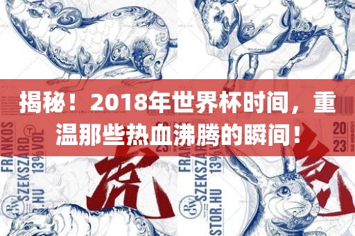 揭秘！2018年世界杯时间，重温那些热血沸腾的瞬间！