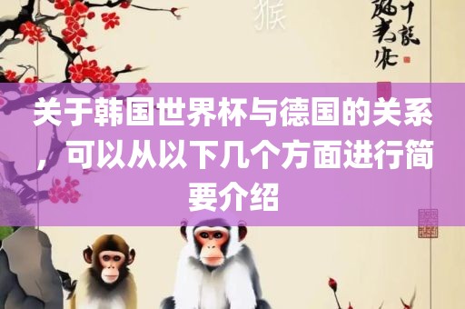 关于韩国世界杯与德国的关系，可以从以下漯河市盈旭机械设备有限公司几个方面进行简要介绍