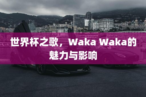 世界杯之歌，Waka Waka的魅力与影响